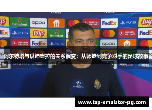 阿尔特塔与瓜迪奥拉的关系演变：从师徒到竞争对手的足球故事