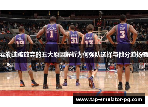 霍勒迪被放弃的五大原因解析为何强队选择与他分道扬镳
