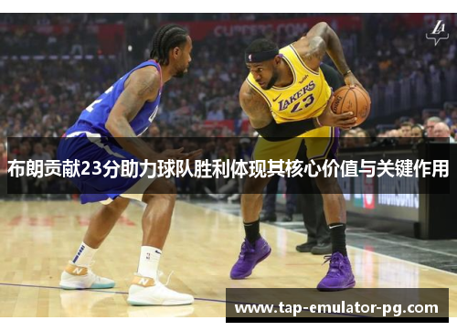 布朗贡献23分助力球队胜利体现其核心价值与关键作用