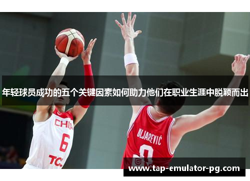 年轻球员成功的五个关键因素如何助力他们在职业生涯中脱颖而出