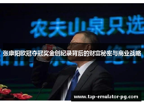 张康阳欧冠夺冠奖金创纪录背后的财富秘密与商业战略