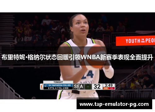 布里特妮·格纳尔状态回暖引领WNBA新赛季表现全面提升