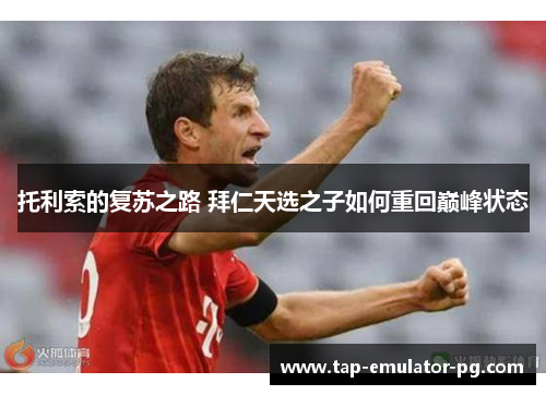 托利索的复苏之路 拜仁天选之子如何重回巅峰状态