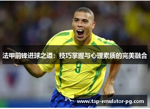 法甲前锋进球之道：技巧掌握与心理素质的完美融合