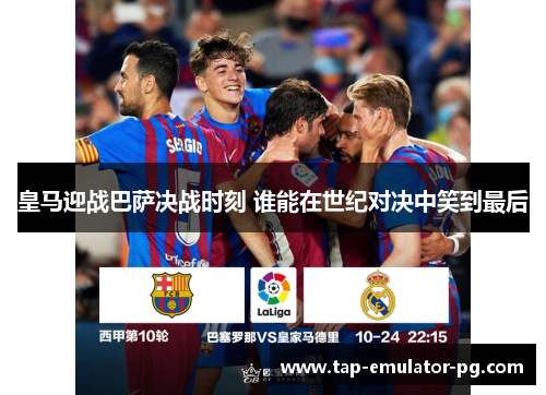 皇马迎战巴萨决战时刻 谁能在世纪对决中笑到最后