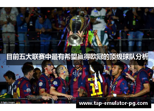 目前五大联赛中最有希望赢得欧冠的顶级球队分析