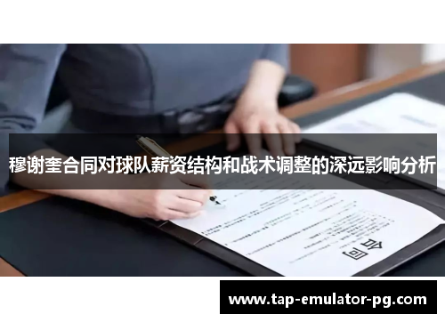 穆谢奎合同对球队薪资结构和战术调整的深远影响分析