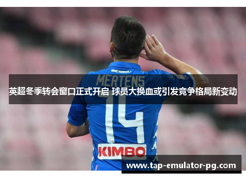 英超冬季转会窗口正式开启 球员大换血或引发竞争格局新变动