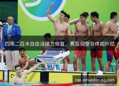 四乘二百米自由泳接力恢复，赛后调整与体能补给