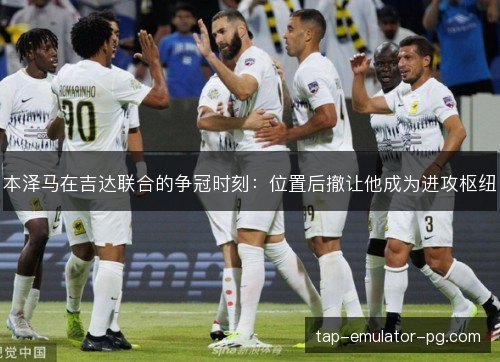 本泽马在吉达联合的争冠时刻：位置后撤让他成为进攻枢纽